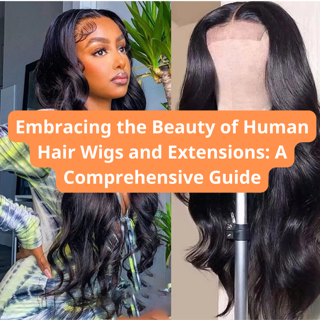 Embracing the Beauty of Human Hair Wigs and Extensions: A Comprehensive Guide